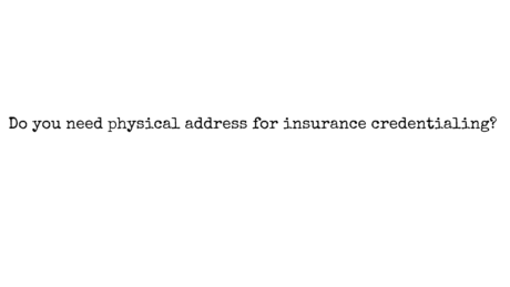 Do you need a physical address for insurance credentialing?